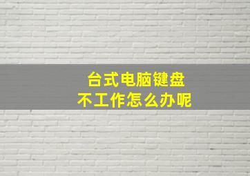 台式电脑键盘不工作怎么办呢