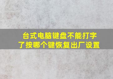 台式电脑键盘不能打字了按哪个键恢复出厂设置