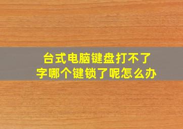 台式电脑键盘打不了字哪个键锁了呢怎么办