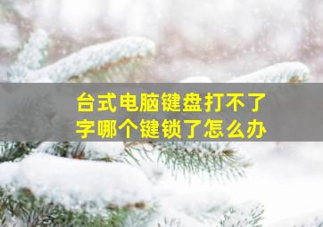 台式电脑键盘打不了字哪个键锁了怎么办