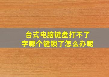 台式电脑键盘打不了字哪个键锁了怎么办呢