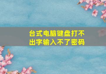 台式电脑键盘打不出字输入不了密码