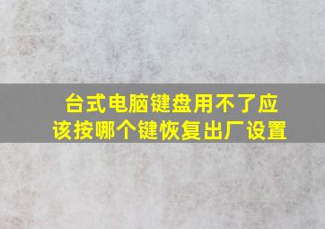 台式电脑键盘用不了应该按哪个键恢复出厂设置