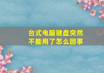 台式电脑键盘突然不能用了怎么回事