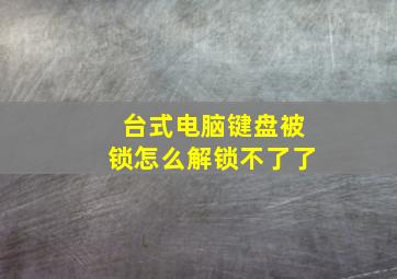 台式电脑键盘被锁怎么解锁不了了