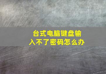 台式电脑键盘输入不了密码怎么办