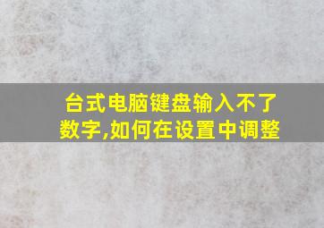 台式电脑键盘输入不了数字,如何在设置中调整