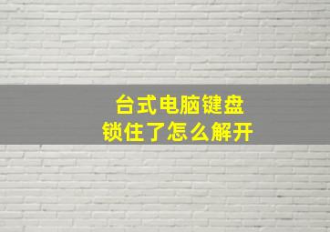 台式电脑键盘锁住了怎么解开