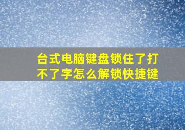 台式电脑键盘锁住了打不了字怎么解锁快捷键