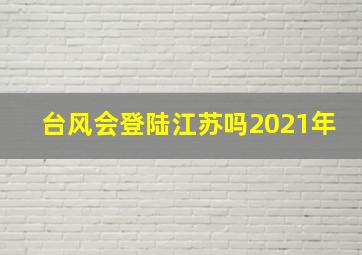 台风会登陆江苏吗2021年