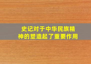 史记对于中华民族精神的塑造起了重要作用