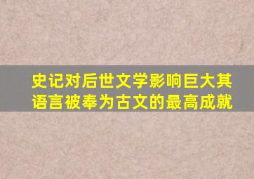 史记对后世文学影响巨大其语言被奉为古文的最高成就