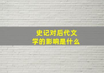 史记对后代文学的影响是什么