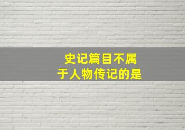 史记篇目不属于人物传记的是