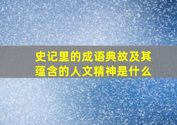 史记里的成语典故及其蕴含的人文精神是什么