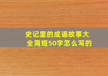 史记里的成语故事大全简短50字怎么写的