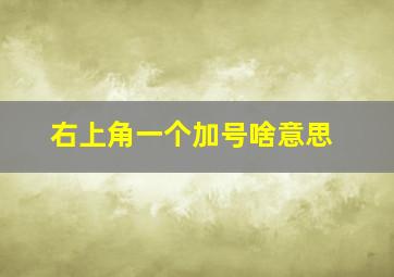 右上角一个加号啥意思