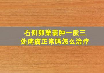 右侧卵巢囊肿一般三处疼痛正常吗怎么治疗