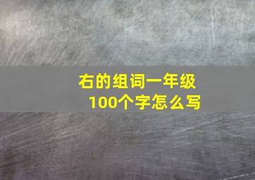 右的组词一年级100个字怎么写