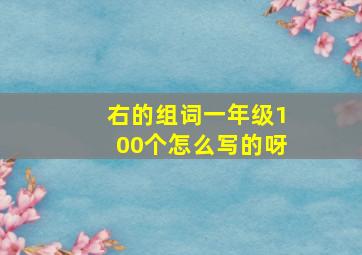 右的组词一年级100个怎么写的呀