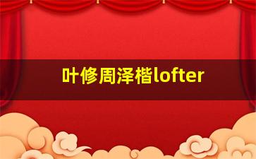 叶修周泽楷lofter