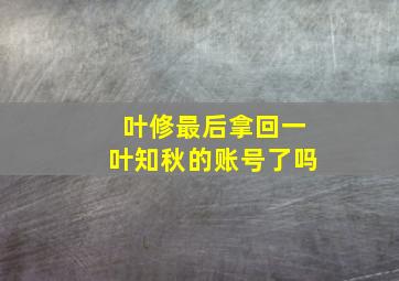 叶修最后拿回一叶知秋的账号了吗