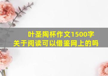 叶圣陶杯作文1500字关于阅读可以借鉴网上的吗