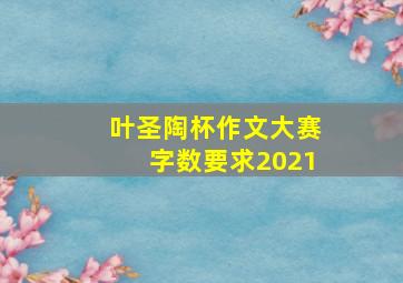 叶圣陶杯作文大赛字数要求2021