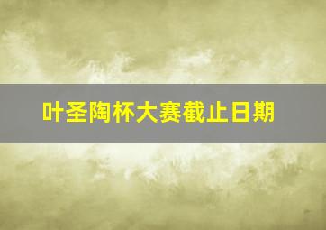 叶圣陶杯大赛截止日期