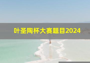 叶圣陶杯大赛题目2024