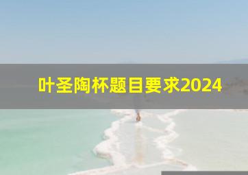 叶圣陶杯题目要求2024