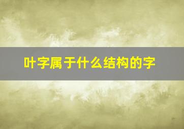 叶字属于什么结构的字