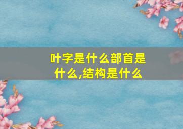 叶字是什么部首是什么,结构是什么