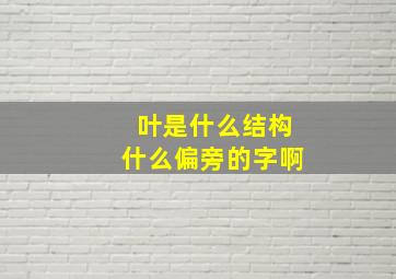 叶是什么结构什么偏旁的字啊