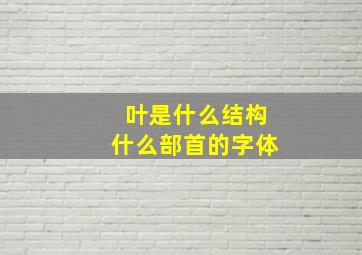 叶是什么结构什么部首的字体