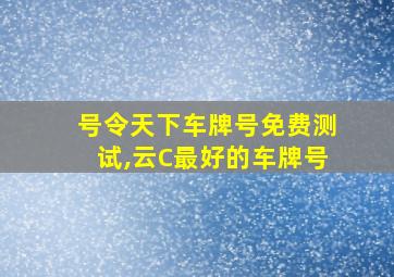 号令天下车牌号免费测试,云C最好的车牌号