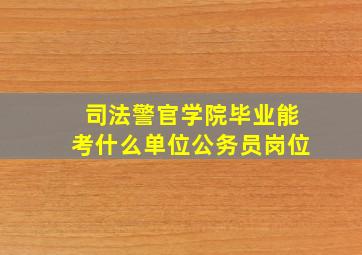 司法警官学院毕业能考什么单位公务员岗位