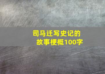 司马迁写史记的故事梗概100字