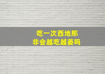 吃一次西地那非会越吃越萎吗