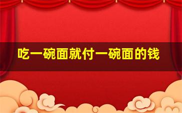 吃一碗面就付一碗面的钱