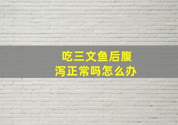 吃三文鱼后腹泻正常吗怎么办