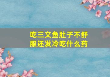 吃三文鱼肚子不舒服还发冷吃什么药