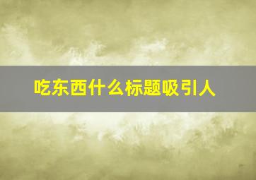 吃东西什么标题吸引人