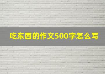 吃东西的作文500字怎么写