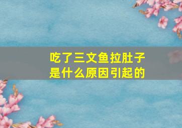 吃了三文鱼拉肚子是什么原因引起的