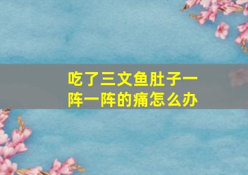 吃了三文鱼肚子一阵一阵的痛怎么办