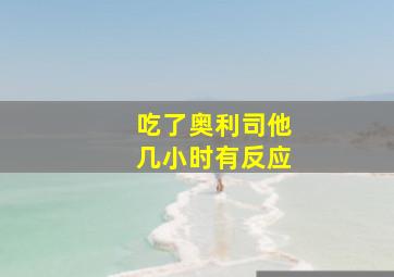 吃了奥利司他几小时有反应