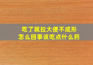 吃了就拉大便不成形怎么回事该吃点什么药