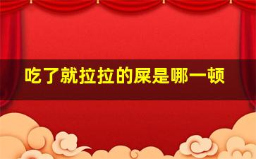 吃了就拉拉的屎是哪一顿