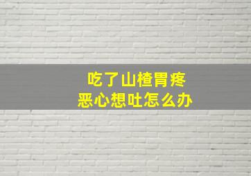 吃了山楂胃疼恶心想吐怎么办